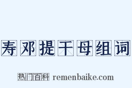 寿邓提干母组词是什么意思的图片